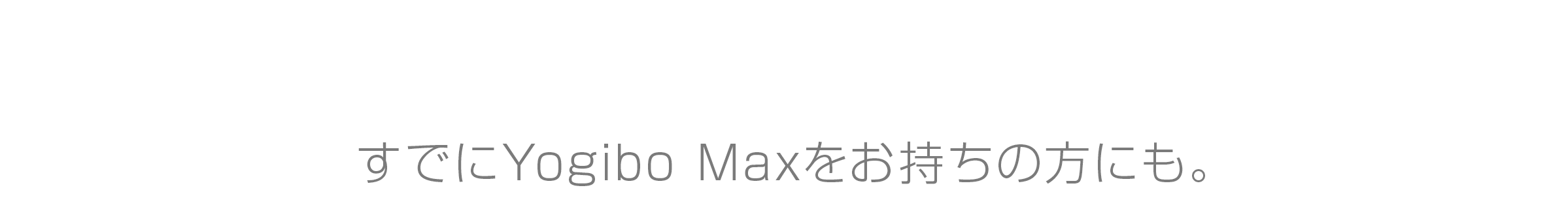 すでにYogibo Maxを お持ちの方にも。