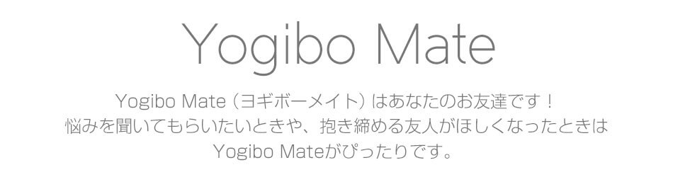 悩みを聞いてもらいたいときや、抱き締める友人がほしくなったときはYogibo Mateがぴったりです。