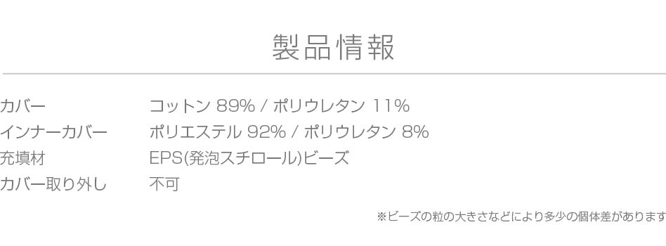Yogibo Mateの製品情報。カバー:コットン 89% / ポリウレタン 11%、インナーカバー:ポリエステル 92% / ポリウレタン 8%、充填材:EPS(発泡スチロール)ビーズ、カバー取り外し:不可
